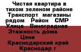 Чистая квартира в тихом зеленом районе Транспорт, магазины рядом › Район ­ СМР › Улица ­ Виноградная › Этажность дома ­ 2 › Цена ­ 12 000 - Краснодарский край, Краснодар г. Недвижимость » Квартиры аренда   . Краснодарский край,Краснодар г.